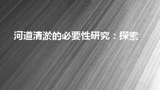 河道清淤的必要性研究：探索未知的數(shù)據(jù)洪流！